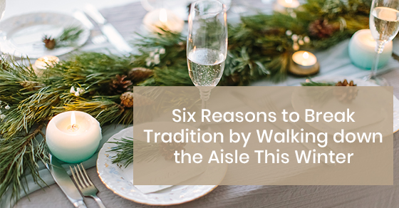 Six Reasons to Break Tradition by Walking down the Aisle This Winter