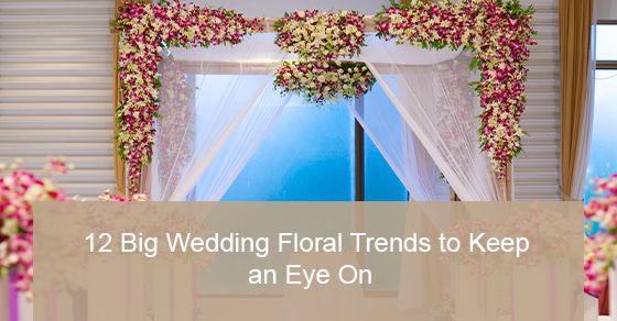 Big Wedding Floral Trends to Watch